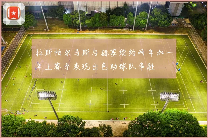 拉斯帕尔马斯与赫塞续约两年加一年上赛季表现出色助球队争胜