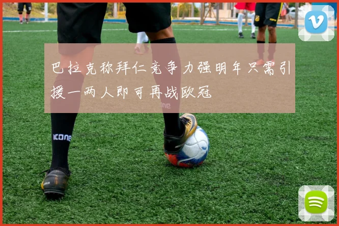 巴拉克称拜仁竞争力强明年只需引援一两人即可再战欧冠