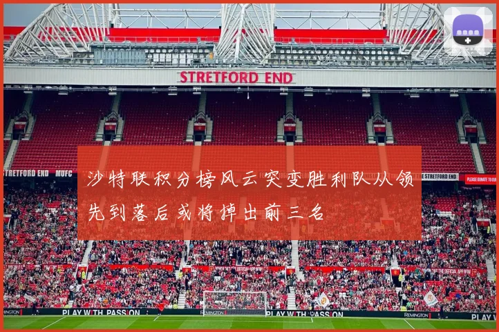 沙特联积分榜风云突变胜利队从领先到落后或将掉出前三名