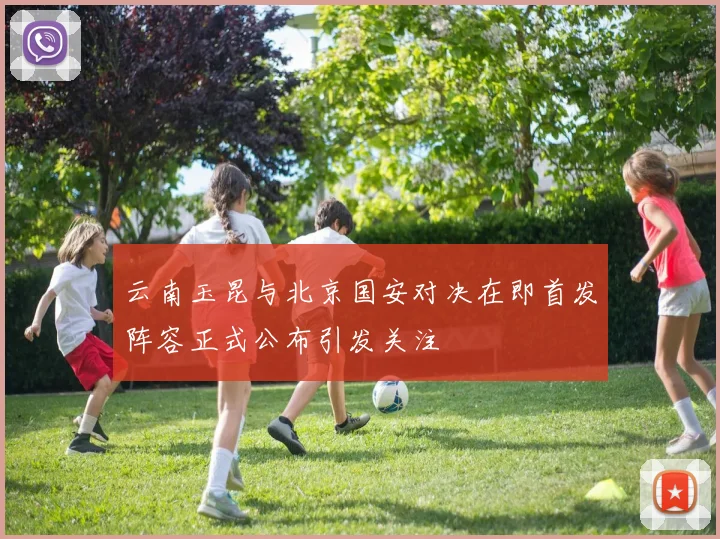 云南玉昆与北京国安对决在即首发阵容正式公布引发关注