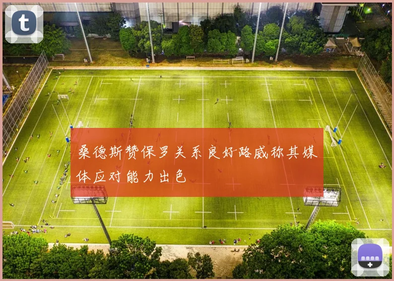 桑德斯赞保罗关系良好路威称其媒体应对能力出色